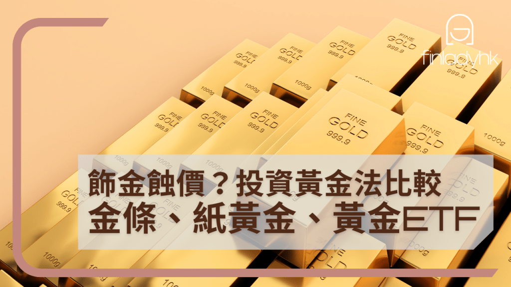 買金2024-2025 | 飾金蝕價？比較投資黃金方法：實金、紙黃金、黃金ETF