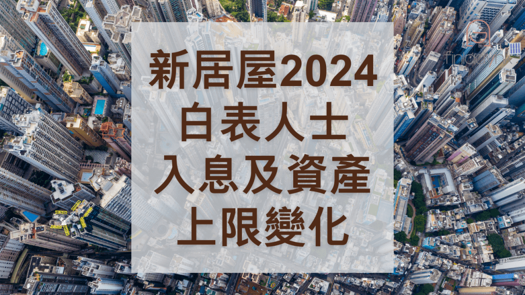 新居屋2024出爐 | 一文睇清2018-2024白表人士入息及資產上限變化